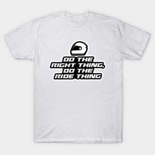 Do the right thing, do the ride thing - Inspirational Quote for Bikers Motorcycles lovers T-Shirt